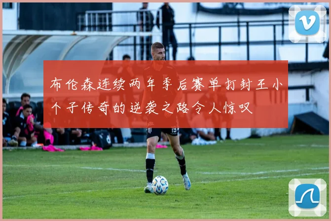 布伦森连续两年季后赛单打封王小个子传奇的逆袭之路令人惊叹