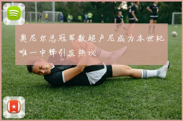 奥尼尔总冠军数超卢尼成为本世纪唯一中锋引发热议