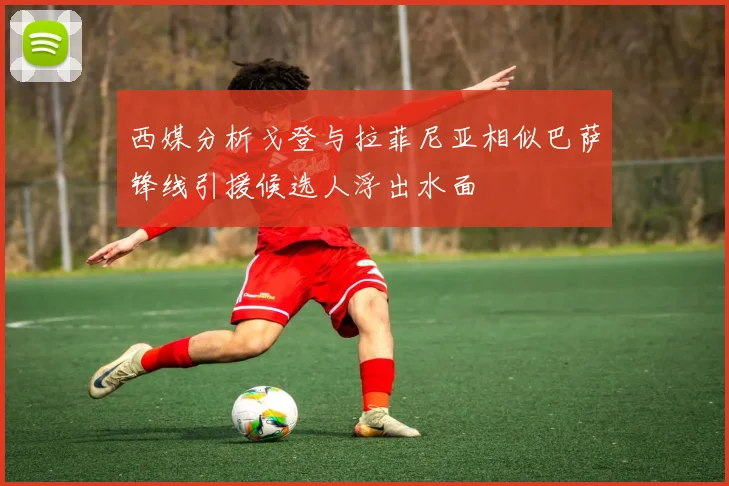 西媒分析戈登与拉菲尼亚相似巴萨锋线引援候选人浮出水面