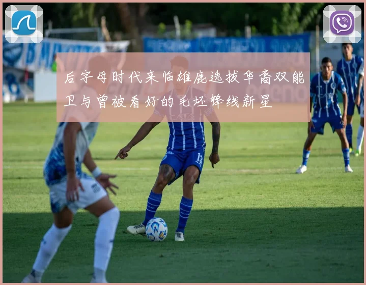 后字母时代来临雄鹿选拔华裔双能卫与曾被看好的毛坯锋线新星