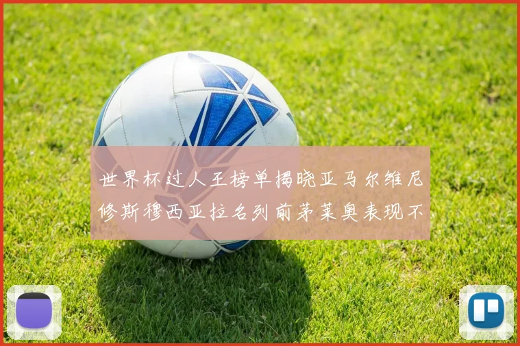 世界杯过人王榜单揭晓亚马尔维尼修斯穆西亚拉名列前茅莱奥表现不俗