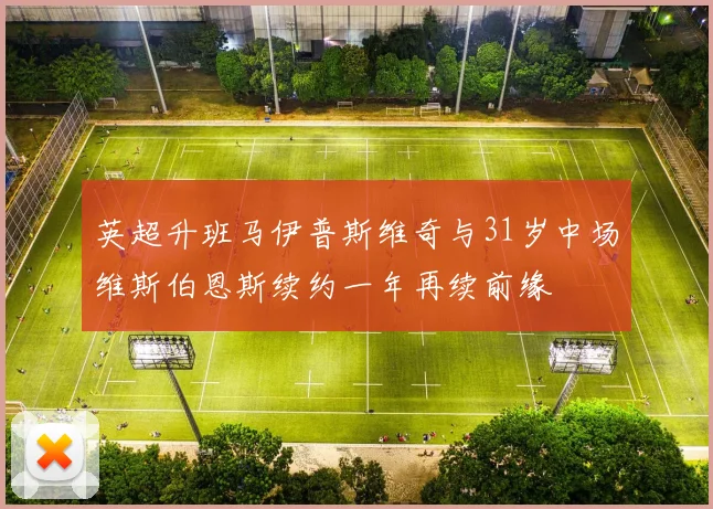 英超升班马伊普斯维奇与31岁中场维斯伯恩斯续约一年再续前缘